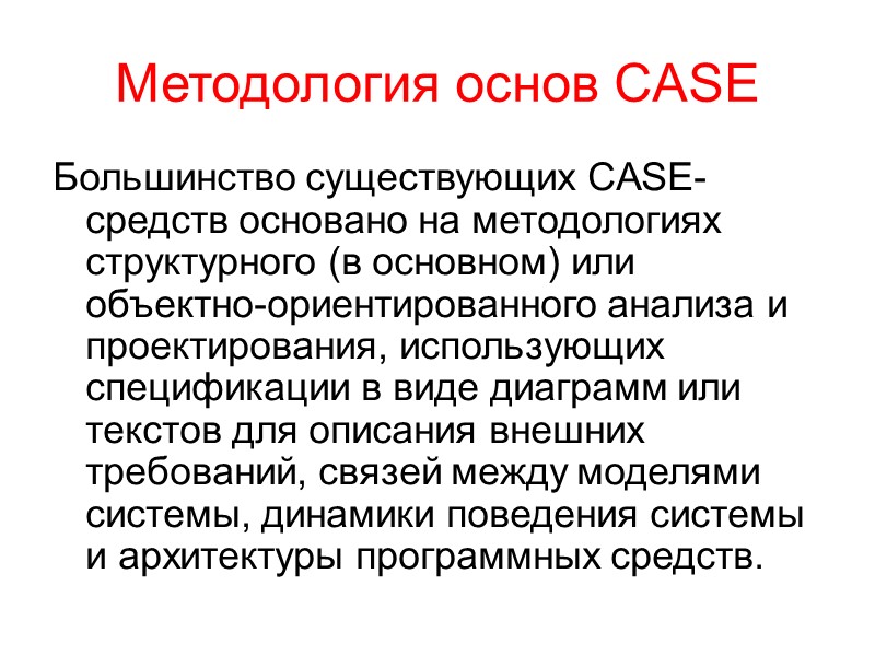 Методология основ CASE Большинство существующих CASE-средств основано на методологиях структурного (в основном) или объектно-ориентированного